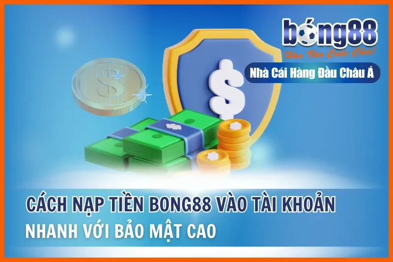 Nạp tiền Bong88 dễ dàng, an toàn chỉ trong vài bước